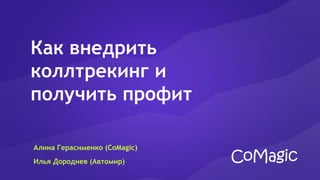 Алина Герасименко (CoMagic)
Илья Дороднев (Автомир)
Как внедрить
коллтрекинг и
получить профит
 