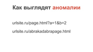 Как выглядят аномалии
urlsite.ru/page.html?a=1&b=2
urlsite.ru/abrakadabrapage.html
 