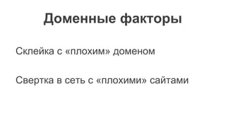 Доменные факторы
Склейка с «плохим» доменом
Свертка в сеть с «плохими» сайтами
 