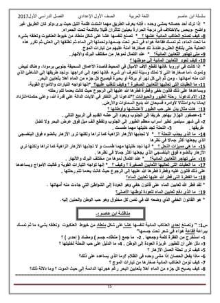 ‫عاصم‬ ‫ابن‬ ‫سلسلة‬‫العربية‬ ‫اللغة‬‫الصف‬‫األ‬‫ول‬‫األول‬ ‫الدراسي‬ ‫الفصل‬ ‫اإلعدادي‬2017
15
‫غير‬ ‫الطريق‬ ‫كان‬ ‫يرى،ولو‬ ‫حيث‬ ‫الليل‬ ‫ظلمة‬ ‫اشتدت‬ ‫مهما‬ ‫الطريق‬ ‫يعرف‬ ‫فإنه‬ ، ‫وحده‬ ‫يمشي‬ ‫حصانه‬ ‫أحد‬ ‫ترك‬ ‫إذا‬ *
.‫الحمراء‬ ‫تحت‬ ‫باألشعة‬ ‫قليال‬ ‫تتأثران‬ ‫بعينين‬ ‫الحرارة‬ ‫درجة‬ ‫في‬ ‫باالختالف‬ ‫،ويحس‬ ‫واضح‬
8-‫؟‬ ‫عشها‬ ‫المائية‬ ‫العناكب‬ ‫تصنع‬ ‫كيف‬‫منطاد‬ ‫شكل‬ ‫علي‬ ‫عشا‬ ‫لنفسها‬ ‫تصنع‬ *‫بشيء‬ ‫وتعلقه‬ ‫العنكبوت‬ ‫خيوط‬ ‫من‬
‫هذه‬ ‫تكرر‬ ‫العش،ثم‬ ‫إلي‬ ‫تطلقها‬ ‫الماء،ثم‬ ‫إلى‬ ‫جسمها،وتحملها‬ ‫تحت‬ ‫شعر‬ ‫في‬ ‫هواء‬ ‫فقاعة‬ ‫تمسك‬ ‫ثم‬ ،‫الماء‬ ‫تحت‬ ‫ما‬
‫الموج‬ ‫تيارات‬ ‫من‬ ‫عليهم‬ ‫آمنة‬ ‫صغارها‬ ‫تلد‬ ‫العش،وعندئذ‬ ‫ينتفخ‬ ‫حتى‬ ‫العملية‬
9-‫المائية؟‬ ‫الثعابين‬ ‫تهاجر‬ ‫متي‬‫م‬ ‫من‬ ,‫نموها‬ ‫اكتمال‬ ‫عند‬ *.‫واألنهار‬ ‫البرك‬ ‫ختلف‬
10-‫؟‬ ‫موطنها‬ ‫إلي‬ ‫المائية‬ ‫الثعابين‬ ‫تعود‬ ‫كيف‬
‫تبيض‬ ‫وهناك‬ ،‫برمودا‬ ‫جنوبي‬ ‫السحيقة‬ ‫األعماق‬ ‫قاصدة‬ ‫المحيط‬ ‫في‬ ‫األميال‬ ‫آالف‬ ‫تقطع‬ ‫،فإنها‬ ‫أوروبا‬ ‫في‬ ‫كانت‬ ‫إذا‬ *
‫طريقها‬ ‫،وتجد‬ ‫أدراجها‬ ‫إلي‬ ‫تعود‬ ‫،فإنها‬ ‫شيء‬ ‫أى‬ ‫لتعرف‬ ‫وسيلة‬ ‫تملك‬ ‫ال‬ ‫التي‬ ‫صغارها‬ ‫،أما‬ ‫وتموت‬‫الذي‬ ‫الشاطئ‬ ‫إلي‬
.‫البحر‬ ‫بثعابين‬ ‫آهال‬ ‫الماء‬ ‫من‬ ‫جزء‬ ‫كل‬ ‫فيصبح‬ ‫بحيرة‬ ‫أو‬ ‫بركة‬ ‫أو‬ ‫نهر‬ ‫كل‬ ‫إلى‬ ‫ثم‬ ‫ومن‬ ، ‫أمهاتها‬ ‫منه‬ ‫أتت‬
11-‫عليها؟‬ ‫تتغلب‬ ‫وكيف‬ ‫؟‬ ‫الصغيرة‬ ‫الثعابين‬ ‫تعانيها‬ ‫التي‬ ‫العقبات‬ ‫ما‬،‫القوية‬ ‫واألمواج‬ ‫التيارات‬ ‫تواجه‬ ‫*إنها‬
‫هللا‬ ‫فطرها‬ ‫وفطرة‬ ‫خفى‬ ‫قانون‬ ‫ذلك‬ ‫علي‬ ‫ويساعدها‬‫رحلته‬ ‫تتم‬ ‫بعدما‬ ‫كانت‬ ‫حيث‬ ‫الرجوع‬ ‫إلي‬ ‫عليها‬
12-‫؟‬ ‫والحيوانات‬ ‫الطيور‬ ‫رحلة‬ ‫تدعونا‬ ‫إالم‬‫حكمته؛لنزداد‬ ‫وعلي‬ ،‫هللا‬ ‫قدرة‬ ‫علي‬ ‫الدالة‬ ‫اآليات‬ ‫في‬ ‫التفكر‬ ‫إلي‬ ‫*تدعونا‬
.‫واألرض‬ ‫السماوات‬ ‫بديع‬ ‫هللا‬ ‫فسبحان‬ ‫ألوامره‬ ‫به،وامتثاال‬ ‫إيمانا‬
13:‫ألعشاش‬ ‫الطيور‬ ‫حب‬ ‫على‬ ‫يدل‬ ‫مثال‬ ‫هات‬‫؟‬ ‫وأوطانها‬ ‫ها‬
*1-. ‫التالي‬ ‫الربيع‬ ‫في‬ ‫القديم‬ ‫عشه‬ ‫إلى‬ ‫ويعود‬ ‫الجنوب‬ ‫إلى‬ ‫خريفا‬ ‫يهاجر‬ ‫الهزاز‬ ‫عصفور‬
2-‫تضل‬ ‫وال‬ ‫البحر‬ ‫عرض‬ ‫فوق‬ ‫ميل‬ ‫ألف‬ ‫وتقطع‬ ‫الجنوب‬ ‫إلي‬ ‫الطيور‬ ‫معظم‬ ‫أسراب‬ ‫تطير‬ ‫سبتمبر‬ ‫شهر‬ ‫في‬
‫طريقها‬.3-. ‫طمست‬ ‫مهما‬ ‫خليتها‬ ‫تجد‬ ‫النحلة‬
14-‫يجذب‬ ‫الذي‬ ‫ما‬‫؟‬ ‫النحلة‬*‫البنفسجي‬ ‫فوق‬ ‫بالضوء‬ ‫األزهار‬ ‫ترى‬ ‫ولكنها‬ ‫نراها‬ ‫كما‬ ‫الزاهية‬ ‫األزهار‬ ‫تجذبها‬ ‫ال‬
‫نظرها‬ ‫في‬ ‫جماال‬ ‫أكثر‬ ‫يجعلها‬ ‫الذي‬
15-‫؟‬ ‫النحل‬ ‫مميزات‬ ‫هي‬ ‫ما‬*‫تري‬ ‫ولكنها‬ ‫نراها‬ ‫كما‬ ‫الزاهية‬ ‫األزهار‬ ‫تجذبها‬ ‫ال‬ ‫و‬ ‫طمست‬ ‫مهما‬ ‫خليتها‬ ‫تجد‬ ‫أنها‬
‫ا‬ ‫البنفسجي‬ ‫فوق‬ ‫بالضوء‬ ‫األزهار‬. ‫نظرها‬ ‫في‬ ً‫ال‬‫جما‬ ‫أكثر‬ ‫يجعلها‬ ‫لذي‬
16-‫المائية؟‬ ‫الثعابين‬ ‫تهاجر‬ ‫متى‬*. ‫واألنهار‬ ‫البرك‬ ‫مختلف‬ ‫من‬ ‫نموها‬ ‫اكتمال‬ ‫عند‬
17-‫؟‬ ‫وكيف‬ ‫؟‬ ‫الصغيرة‬ ‫الثعابين‬ ‫تعانيها‬ ‫التي‬ ‫العقبات‬ ‫ما‬*‫ويساعدها‬ ‫األمواج‬ ‫وغالبت‬ ‫القوية‬ ‫التيارات‬ ‫تواجه‬ ‫إنها‬
‫فطرها‬ ‫وفطرة‬ ‫غليه‬ ‫قانون‬ ‫ذلك‬ ‫علي‬. ‫رحلتها‬ ‫تتم‬ ‫بعدما‬ ‫كانت‬ ‫حيث‬ ‫الرجوع‬ ‫إلي‬ ‫عليها‬ ‫هللا‬
18‫الماء؟‬ ‫ثعابين‬ ‫عليها‬ ‫هللا‬ ‫فطر‬ ‫التي‬ ‫الفطرة‬ ‫ما‬ :
*. ‫أمهاتها‬ ‫منه‬ ‫جاءت‬ ‫التي‬ ‫اطئ‬‫و‬‫الش‬ ‫إلى‬ ‫العودة‬ ‫وهو‬ ‫خفي‬ ‫ن‬‫قانو‬ ‫على‬ ‫الماء‬ ‫ثعابين‬ ‫هللا‬ ‫فطر‬ ‫لقد‬
19‫األصلي؟‬ ‫لوطنها‬ ‫للعودة‬ ‫الماء‬ ‫ثعابين‬ ‫دفع‬ ‫الذي‬ ‫ما‬ :
*‫الخف‬ ‫ن‬‫القانو‬ ‫هو‬.‫إليه‬ ‫الحنين‬‫و‬ ‫الوطن‬ ‫حب‬ ‫وهو‬ ‫ق‬‫مخلو‬ ‫كل‬ ‫نفس‬ ‫في‬ ‫هللا‬ ‫وضعه‬ ‫الذي‬ ‫ي‬
‫تمسك‬ ‫ثم‬ ‫ما‬ ‫بشيء‬ ‫وتعلقه‬ ‫العنكبوت‬ ‫خيوط‬ ‫من‬ ‫منطاد‬ ‫شكل‬ ‫على‬ ‫عشا‬ ‫لنفسها‬ ‫المائية‬ ‫العناكب‬ ‫إحدى‬ ‫وتصنع‬ " :1‫س‬
"‫جسمها‬ ‫تحت‬ ‫شعر‬ ‫في‬ ‫هواء‬ ‫فقاعة‬ ‫ببراعة‬
1-. ‫وجمعها‬ ‫كلمة‬ ‫الفقرة‬ ‫من‬ ‫استخرج‬2-‫منطاد‬ ( ‫جمع‬ ‫ما‬-‫ج‬( ‫ومضاد‬ ) ‫سم‬‫إحدى‬‫؟‬ )
3-. ‫الوطن‬ ‫إلى‬ ‫العودة‬ ‫غريزة‬ ‫للطيور‬ ‫أن‬ ‫على‬ ‫دلل‬4-‫؟‬ ‫لخليتها‬ ‫النحلة‬ ‫حب‬ ‫على‬ ‫الدليل‬ ‫ما‬
5-‫؟‬ ‫األزهار‬ ‫العسل‬ ‫نحلة‬ ‫ترى‬ ‫كيف‬
6-‫ذلك؟‬ ‫على‬ ‫يساعده‬ ‫الذي‬ ‫؟وما‬ ‫الظالم‬ ‫في‬ ‫وحده‬ ‫مشى‬ ‫إذا‬ ‫الحصان‬ ‫يفعل‬ ‫ماذا‬
7-‫الموج‬ ‫تيارات‬ ‫من‬ ‫صغارها‬ ‫المائية‬ ‫العناكب‬ ‫تؤمن‬ ‫كيف‬‫؟‬
8-‫ذلك؟‬ ‫داللة‬ ‫وما‬ ‫؟‬ ‫الموت‬ ‫حيث‬ ‫إلى‬ ‫الدائمة‬ ‫هجرتها‬ ‫رغم‬ ‫البحر‬ ‫بثعابين‬ ‫آهال‬ ‫الماء‬ ‫من‬ ‫جزء‬ ‫كل‬ ‫يصبح‬ ‫كيف‬
================================================================
: ‫عاصم‬ ‫ابن‬ ‫مناقشة‬-
 
