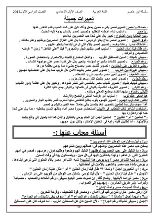 ‫عاصم‬ ‫ابن‬ ‫سلسلة‬‫العربية‬ ‫اللغة‬‫الصف‬‫األ‬‫ول‬‫األول‬ ‫الدراسي‬ ‫الفصل‬ ‫اإلعدادي‬2017
19
‫جمي‬ ‫تعبيرات‬‫لة‬
‫ـ‬‫حملناك‬‫يا‬‫مصر‬:‫تصويرلمصر‬‫بشىء‬‫سمين‬‫يحمل‬‫وذلك‬‫دليل‬‫على‬‫شدة‬‫الحب‬‫وعدم‬‫التخلى‬‫عنها‬
‫ـ‬‫يا‬‫مصر‬:‫أسلوب‬‫نداء‬‫غرضه‬‫التعظيم‬‫وتصوير‬‫لمصر‬‫بإنسان‬‫يوجه‬‫إليه‬‫الحديث‬
‫ـ‬‫بين‬‫الحنايا‬‫وبين‬‫الضلوع‬:‫تعبير‬‫يدل‬‫على‬‫شدة‬‫حب‬‫المصريين‬‫لبالدهم‬
‫ـ‬‫فوق‬‫الجبين‬:‫تصو‬‫ير‬‫لمصر‬‫بتاج‬‫يعلو‬‫الرءوس‬‫؛‬‫مما‬‫يدل‬‫على‬‫اعتزاز‬‫المصريين‬‫بوطنهم‬‫وعلو‬‫مكانته‬.
‫ـ‬‫عشقناك‬‫صدرا‬ً‫رعانا‬‫بدفء‬:‫تصوير‬‫لمصر‬‫باألم‬‫التى‬‫ترعى‬‫أبناءها‬‫وتحنو‬‫عليهم‬.
‫ـ‬‫إن‬‫طال‬‫فينا‬‫زمان‬‫الحنين‬:‫أسلوب‬‫قصر‬‫ب‬‫تقديم‬‫الجار‬‫والمجرور‬"‫فينا‬"‫على‬‫الفاعل‬"‫زمان‬"‫غرضه‬
‫التخصي‬‫ص‬‫والتوكيد‬.
‫ـ‬‫سيبقى‬‫نشيدك‬:‫السين‬‫للمستقبل‬‫القريب‬‫ـ‬‫والفعل‬‫المضارع‬‫للتجدد‬‫واالستمرار‬‫واستحضار‬‫الصورة‬.
‫ـ‬‫رغم‬‫الجراح‬:‫تصوير‬‫للشدائد‬‫بالجراح‬‫المؤلمة‬‫وتعبير‬‫يدل‬‫على‬‫قدرة‬‫مصر‬‫على‬‫مواجهة‬‫الشدائد‬.
‫ـ‬‫يضيء‬‫الطريق‬‫على‬‫الحائرين‬:‫تصوير‬‫لنشيد‬‫مصر‬‫بمصباح‬‫يض‬‫ىء‬‫مما‬‫يوحى‬‫بعظمة‬‫دورها‬
‫ـ‬‫سيبقى‬‫عبيرك‬‫بين‬‫الغريب‬:‫تصوير‬‫لعبير‬‫مصر‬‫بالبيت‬‫اآلمن‬‫لكل‬‫غريب‬‫مما‬‫يدل‬‫احتضانها‬ ‫على‬‫للجميع‬.
‫ـ‬‫سيف‬‫الضعيف‬:‫تصوير‬‫لعبير‬‫مصر‬‫بالسيف‬‫فى‬‫يد‬‫الضعفاء‬.
‫ـ‬‫حلم‬‫الحزين‬:‫تصوير‬‫لعبير‬‫مصر‬‫ب‬‫الحلم‬‫الذى‬‫يسعد‬‫كل‬‫حزين‬.
‫ـ‬‫سيبقى‬‫شبابك‬‫ضياء‬:‫تصوير‬‫لشباب‬‫مصر‬‫بالشمس‬‫التى‬‫تنشر‬‫ضوءها‬.‫وتعبير‬‫يدل‬‫على‬‫عظمة‬‫ودور‬‫الشباب‬.
‫ـ‬‫رغم‬‫الليالى‬:‫تصوير‬‫للظروف‬‫القاسية‬‫بالليالي‬‫فى‬‫ظلمتها‬‫والليالى‬‫جمع‬‫لتفيد‬‫الكثرة‬
‫الليالى‬‫ـ‬‫ضياء‬:‫بينهما‬‫تضاد‬‫يوضح‬‫المعنى‬‫ويؤكده‬.
‫هيا‬‫اخلعى‬‫عنك‬‫ثوب‬:‫أسلوب‬‫أمر‬‫غرضه‬‫التمنى‬‫والنصح‬‫واالرشاد‬
‫اخلعى‬‫عنك‬‫ثوب‬‫الهموم‬:‫تصوير‬‫للهموم‬‫بثوب‬‫يخلع‬‫للتخلص‬‫منها‬‫أسلوب‬‫قصر‬‫بتقديم‬‫الجار‬‫والمجرور‬.
‫غدا‬ً‫سوف‬‫يأتى‬‫بما‬‫تحلمين‬:‫تصوير‬‫للغد‬‫بإنسان‬‫يأتي‬‫حامال‬ً‫معه‬‫الخير‬‫والبشرى‬‫لمصر‬
‫ـ‬‫استخدام‬‫الشاعر‬‫ك‬‫اف‬‫الخطاب‬‫فى‬‫األبيات‬‫الستحضار‬‫صورة‬‫مصر‬‫أماه‬‫وكأنها‬‫إنسان‬‫يخاطبه‬‫؛‬‫مما‬‫يدل‬‫على‬‫شدة‬
‫حبه‬‫لها‬‫واعتزازه‬‫بها‬
‫ـ‬"‫تحل‬‫م‬‫ين‬"‫أم‬"‫تطلبين‬"‫تحلمين‬‫أجمل‬‫ألن‬‫الحلم‬‫يوحى‬‫بالتفاؤل‬‫واألمل‬‫كما‬‫انه‬‫يتحول‬‫إلى‬‫واقع‬‫بالجد‬
‫واالجتهاد‬،‫أما‬‫تطلبين‬‫ففيه‬‫رغبة‬‫فى‬‫تحقيق‬‫األحالم‬،‫ولكن‬‫دون‬‫مجهود‬
‫س‬1‫أ‬ :‫يس‬ ‫ين‬‫المصر‬ ‫عند‬ ‫الوطن‬ ‫حب‬ ‫كن‬‫يين‬‫؟‬
‫يس‬‫حب‬ ‫كن‬‫عند‬ ‫مصر‬‫المصر‬‫يين‬‫ف‬ ‫لوطنهم‬‫ي‬‫وب‬ ‫أعماقهم‬‫ين‬‫ضلوعهم‬
‫أمهم‬ ‫فمصرهي‬ ، ‫رءوسهم‬ ‫فوق‬ ‫وطنهم‬ ‫وضعوا‬ ‫أنهم‬ ‫الدليل‬ ‫؟‬ ‫لوطنهم‬ ‫المصريين‬ ‫حب‬ ‫على‬ ‫الدليل‬ ‫ما‬ : 2‫س‬
.‫المحن‬ ‫وقت‬ ‫في‬ ‫بها‬ ‫ويتمسكون‬ ، ‫حين‬ ‫كل‬ ‫في‬ ‫إليها‬ ‫يشتاقون‬ ‫ولهذا‬ ‫؛‬ ‫ترعاهم‬ ‫التي‬ ‫الحنون‬
، ‫أبناءها‬ ‫ترعى‬ ‫التي‬ ‫الحنون‬ ‫باألم‬ ‫مصر‬ ‫الشاعر‬ ‫شبه‬ ‫التشبيه؟‬ ‫هذا‬ ‫يوحي‬ ‫وبم‬ ‫؟‬ ‫مصر‬ ‫الشاعر‬ ‫شبه‬ ‫بم‬ : 3‫س‬
‫و‬‫ي‬‫وح‬‫ب‬ ‫والشعور‬ ‫مصر‬ ‫حب‬ ‫بشدة‬ ‫ي‬‫األمان‬. ‫أحضانها‬ ‫في‬
‫س‬4‫التعب‬ ‫أي‬ :‫يرين‬‫ف‬ ‫طال‬ "‫؟‬ ‫ولماذا‬ ‫؟‬ ‫أجمل‬‫ين‬‫الحن‬ ‫زمان‬ ‫ا‬‫ين‬"‫أم‬‫عل‬ ‫طال‬ "‫ين‬‫زمان‬ ‫ا‬‫الحن‬" ‫ين‬
: ‫األجمل‬‫ف‬ ‫طال‬ "‫ين‬‫الحن‬ ‫زمان‬ ‫ا‬‫ين‬‫ف‬ ‫ألن‬ ‫؛‬ "‫ين‬‫توح‬ ‫ا‬‫ي‬‫قلوبهم‬ ‫من‬ ‫الوطن‬ ‫حب‬ ‫بتمكن‬. ‫الزمان‬ ‫مر‬ ‫على‬
ً ‫مصباحا‬ ‫ـ‬ ‫والصعاب‬ ‫الشدائد‬ ‫رغم‬ ‫ـ‬ ‫سيبقى‬ ‫البديع‬ ‫مصر‬ ‫صوت‬ ‫إن‬ . ‫ذلك‬ ‫وضح‬ . ‫ألبنابها‬ ‫نبراسا‬ ‫مصر‬ : 5‫س‬
‫ونبراسا‬‫ينير‬‫طريق‬‫الحائرين‬،‫ويهديهم‬‫إلى‬‫الصواب‬.
‫؟‬ ‫األمان‬ ‫واحة‬ ‫مصر‬ ‫أصبحت‬ ‫لماذا‬ : 6‫س‬
‫ألن‬‫أرض‬‫مصر‬‫مأوى‬‫لمن‬‫يرغب‬‫فى‬‫األ‬‫مان‬،‫ومصدر‬‫قوة‬‫للضعيف‬،‫وفرحة‬‫للحزين‬.
"‫الجراح‬ ‫رغم‬ ‫نشيدك‬ ‫يبقى‬ ‫سوف‬ " ‫أم‬ " ‫الجراح‬ ‫رغم‬ ‫نشيدك‬ ‫سيبقى‬ " ‫؟‬ ‫ولماذا‬ ‫؟‬ ‫أجمل‬ ‫أيهما‬ : 7‫س‬
: ‫األجمل‬‫س‬‫يب‬‫نش‬ ‫قى‬‫ي‬‫ر‬ ‫ك‬‫د‬‫الجراح‬ َ‫م‬‫غ‬"،‫الس‬ ‫ألن‬‫ي‬‫المستقبل‬ ‫عل‬ ‫تدل‬ ‫ن‬‫القر‬‫ي‬‫ب‬‫المستقبل‬ ‫على‬ ‫تدل‬ ‫شوف‬ ‫أما‬ ،
: ‫عنها‬ ‫مجاب‬ ‫أسئلة‬-
 
