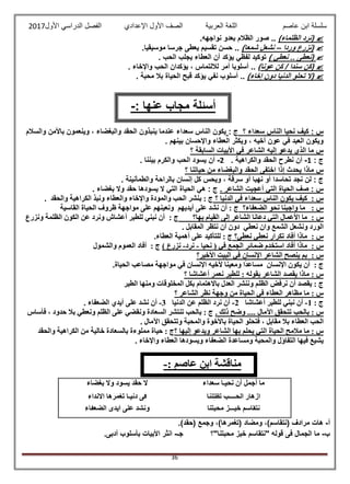 ‫عاصم‬ ‫ابن‬ ‫سلسلة‬‫العربية‬ ‫اللغة‬‫الصف‬‫األ‬‫ول‬‫األول‬ ‫الدراسي‬ ‫الفصل‬ ‫اإلعدادي‬2017
36
(‫الظلماء‬ ‫نرد‬)...‫نواجهه‬ ‫بعدو‬ ‫الظالم‬ ‫صور‬
(‫وردا‬ ‫نزرع‬–‫شمعا‬ ‫نشعل‬)..‫موس‬ ‫جرسا‬ ‫يعطى‬ ‫تقسيم‬ ‫حسن‬.‫يقيا‬
(‫نعطى‬‫نعطي‬ ..)‫الحب‬ ‫يجلب‬ ‫العطاء‬ ‫أن‬ ‫يؤكد‬ ‫لفظي‬ ‫توكيد‬.
(‫عونا‬ ‫كن‬ / ‫سندا‬ ‫كن‬)..‫أسلوب‬‫ا‬‫أمر‬‫واإلخاء‬ ‫الحب‬ ‫يؤكدان‬ ، ‫لاللتماس‬.
‫(ال‬‫إخاء‬ ‫دون‬ ‫الدنيا‬ ‫تحلو‬)..‫محبة‬ ‫بال‬ ‫الحياة‬ ‫قبح‬ ‫يؤكد‬ ‫نفي‬ ‫أسلوب‬.
‫؟‬ ‫سعداء‬ ‫الناس‬ ‫نحيا‬ ‫كيف‬ : ‫س‬: ‫ج‬‫سعداء‬ ‫الناس‬ ‫يكون‬‫والسالم‬ ‫باألمن‬ ‫وينعمون‬ ، ‫والبغضاء‬ ‫الحقد‬ ‫ينبذون‬ ‫عندما‬
. ‫بينهم‬ ‫واإلحسان‬ ‫العطاء‬ ‫ويكثر‬ ، ‫أخيه‬ ‫عون‬ ‫في‬ ‫العبد‬ ‫ويكون‬
‫؟‬ ‫السابقة‬ ‫األبيات‬ ‫في‬ ‫الشاعر‬ ‫إليه‬ ‫يدعو‬ ‫الذي‬ ‫ما‬ ‫س‬
: ‫ج‬1-. ‫والكراهية‬ ‫الحقد‬ ‫نطرح‬ ‫أن‬2-. ‫بيننا‬ ‫والكرم‬ ‫الحب‬ ‫يسود‬ ‫أن‬
‫وا‬ ‫الحقد‬ ‫اختفى‬ ‫إذا‬ ‫يحدث‬ ‫ماذا‬ ‫س‬‫؟‬ ‫حياتنا‬ ‫من‬ ‫لبغضاء‬
. ‫والطمأنينة‬ ‫بالراحة‬ ‫إنسان‬ ‫كل‬ ‫ويحس‬ ، ‫سرقة‬ ‫أو‬ ‫نهبا‬ ‫أو‬ ‫تحاسدا‬ ‫نجد‬ ‫لن‬ : ‫ج‬
. ‫الشاعر‬ ‫أعجبت‬ ‫التي‬ ‫الحياة‬ ‫صف‬ : ‫س‬. ‫بغضاء‬ ‫وال‬ ‫حقد‬ ‫يسودها‬ ‫ال‬ ‫التي‬ ‫الحياة‬ ‫هي‬ : ‫ج‬
‫س‬:‫الدنيا‬ ‫في‬ ‫سعداء‬ ‫الناس‬ ‫يكون‬ ‫كيف‬‫؟‬‫الكر‬ ‫ونبذ‬ ‫والعطاء‬ ‫واإلخاء‬ ‫والمودة‬ ‫الحب‬ ‫بنشر‬ : ‫ج‬‫والحقد‬ ‫اهية‬.
: ‫س‬‫الضعفاء؟‬ ‫نحو‬ ‫واجبنا‬ ‫ما‬‫أن‬ : ‫ج‬‫أ‬ ‫على‬ ‫نشد‬‫يد‬‫يهم‬‫على‬ ‫ونعينهم‬‫القاسية‬ ‫الحياة‬ ‫ظروف‬ ‫مواجهة‬
: ‫س‬‫بها؟‬ ‫القيام‬ ‫إلى‬ ‫الشاعر‬ ‫دعانا‬ ‫التي‬ ‫األعمال‬ ‫ما‬: ‫ج‬‫ونزرع‬ ‫الظلمة‬ ‫الكون‬ ‫عن‬ ‫ونرد‬ ‫أعشاش‬ ‫للطير‬ ‫نبني‬ ‫أن‬
‫المقاب‬ ‫نتظر‬ ‫أن‬ ‫دون‬ ‫نعطي‬ ‫وان‬ ‫الشمع‬ ‫ونشعل‬ ‫الورد‬. ‫ل‬
: ‫س‬‫نعطي؟‬ ‫نعطي‬ ‫تكرار‬ ‫أفاد‬ ‫ماذا‬: ‫ج‬‫على‬ ‫للتأكيد‬‫أهمية‬.‫العطاء‬
: ‫س‬‫نحيا‬ ( ‫في‬ ‫الجمع‬ ‫ضمائر‬ ‫استخدم‬ ‫أفاد‬ ‫ماذا‬-‫نرد‬-) ‫نزرع‬: ‫ج‬‫أفاد‬‫والشمول‬ ‫العموم‬
: ‫س‬‫األخير؟‬ ‫البيت‬ ‫في‬ ‫اإلنسان‬ ‫الشاعر‬ ‫ينصح‬ ‫بم‬
: ‫ج‬‫يكون‬ ‫أن‬‫اإلنسان‬‫مواجهة‬ ‫في‬ ‫اإلنسان‬ ‫ألخيه‬ ‫ا‬ً‫ن‬‫ومعي‬ ‫ا‬ً‫د‬‫مساع‬.‫الحياة‬ ‫مصاعب‬
‫؟‬ ‫أعشاشا‬ ‫نعمر‬ ‫للطير‬ : ‫بقوله‬ ‫الشاعر‬ ‫يقصد‬ ‫ماذا‬ : ‫س‬
‫الطير‬ ‫ومنها‬ ‫المخلوقات‬ ‫بكل‬ ‫باالهتمام‬ ‫العدل‬ ‫وننشر‬ ‫الظلم‬ ‫نرفض‬ ‫أن‬ ‫يقصد‬ : ‫ج‬
‫؟‬ ‫الشاعر‬ ‫نظر‬ ‫وجهة‬ ‫من‬ ‫الحياة‬ ‫في‬ ‫العطاء‬ ‫مظاهر‬ ‫ما‬ : ‫س‬
: ‫ج‬1-‫أعشاشا‬ ‫للطير‬ ‫نبني‬ ‫أن‬2-‫الدنيا‬ ‫عن‬ ‫الظلم‬ ‫نرد‬ ‫أن‬3-‫عل‬ ‫نشد‬ ‫أن‬. ‫الضعفاء‬ ‫أيدي‬ ‫ى‬
. ‫ذلك‬ ‫وضح‬ .... ‫اآلمال‬ ‫تتحقق‬ ‫بالحب‬ : ‫س‬‫فأساس‬ ، ‫حدود‬ ‫بال‬ ‫ونعطي‬ ‫الظلم‬ ‫على‬ ‫ونقضي‬ ‫السعادة‬ ‫تنتشر‬ ‫بالحب‬ : ‫ج‬
‫الحياة‬ ‫فتحلو‬ ، ‫مقابل‬ ‫بال‬ ‫العطاء‬ ‫الحب‬. ‫اآلمال‬ ‫وتتحقق‬ ‫والمحبة‬ ‫باألخوة‬
‫؟‬ ‫إليها‬ ‫ويدعو‬ ‫الشاعر‬ ‫بها‬ ‫يحلم‬ ‫التي‬ ‫الحياة‬ ‫مالمح‬ ‫ما‬ : ‫س‬‫مملوءة‬ ‫حياة‬ : ‫ج‬‫والحقد‬ ‫الكراهية‬ ‫من‬ ‫خالية‬ ‫بالسعادة‬
. ‫واإلخاء‬ ‫العطاء‬ ‫ويسودها‬ ‫الضعفاء‬ ‫ومساعدة‬ ‫والمحبة‬ ‫التفاؤل‬ ‫فيها‬ ‫يشيع‬
‫سعداء‬ ‫نحيـا‬ ‫أن‬ ‫أجمل‬ ‫ما‬‫بغضاء‬ ‫وال‬ ‫يسود‬ َ‫د‬‫حق‬ ‫ال‬
‫نا‬ُ‫ل‬ِّ‫ظل‬ُ‫ت‬ ‫الحــــب‬ ‫أزهار‬‫األنداء‬ ‫ها‬ُ‫ر‬ُ‫م‬‫تغ‬ ‫دنيـا‬ ‫فى‬
‫محبتنا‬ ‫خبـــز‬ ‫نتقاسم‬‫الضعفاء‬ ‫أيدى‬ ‫على‬ ُّ‫د‬ُ‫ش‬‫ون‬
‫أ‬-‫ه‬.)‫(حقد‬ ‫وجمع‬ ،)‫(تغمرها‬ ‫ومضاد‬ ،)‫(نتقاسم‬ ‫مرادف‬ ‫ات‬
‫ب‬-‫محبتنا"؟‬ ‫خبز‬ ‫"نتقاسم‬ ‫قوله‬ ‫فى‬ ‫الجمال‬ ‫ما‬‫جـ‬-.‫أدبى‬ ‫بأسلوب‬ ‫األبيات‬ ‫انثر‬
: ‫عنها‬ ‫مجاب‬ ‫أسئلة‬-
: ‫عاصم‬ ‫ابن‬ ‫مناقشة‬-
 