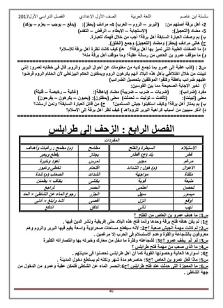 ‫عاصم‬ ‫ابن‬ ‫سلسلة‬‫العربية‬ ‫اللغة‬‫الصف‬‫األ‬‫ول‬‫األول‬ ‫الدراسي‬ ‫الفصل‬ ‫اإلعدادي‬2017
46
2-‫(البربر‬ :‫من‬ ‫أصلهم‬ ‫برقة‬ ‫أهل‬–‫الروم‬–)‫العرب‬4-‫(يدفع‬ :)‫(يحفز‬ ‫مرادف‬–‫يوجب‬–‫يعزم‬–)‫يؤكد‬
5-‫(االستجابة‬ :)‫(التعجيل‬ ‫مضاد‬–‫اإلبطاء‬–‫الرفض‬–)‫التقدم‬
.‫للعبارة‬ ‫فهمك‬ ‫خالل‬ ‫من‬ ‫أجب‬ ‫برقة؟‬ ‫أهل‬ ‫السابقة‬ ‫العبارة‬ ‫وصفت‬ ‫بم‬ )‫ب‬
‫(يح‬ ‫مرادف‬ ‫هاتي‬ )‫ج‬.)‫(الخلق‬ ‫وجمع‬ )‫(التعجيل‬ ‫ومضاد‬ )‫فز‬
‫لإلسالم؟‬ ‫برقة‬ ‫أهل‬ ‫نظرة‬ ‫كانت‬ ‫كيف‬ )‫هـ‬ ‫برقة؟‬ ‫أهل‬ ‫بها‬ ‫تميز‬ ‫التي‬ ‫الطيبة‬ ‫الصفات‬ ‫ما‬ )‫د‬
‫منه؟‬ ‫برقة‬ ‫أهل‬ ‫موقف‬ ‫وما‬ ‫عقبة؟‬ ‫رسالة‬ ‫من‬ ‫العاص‬ ‫بن‬ ‫عمرو‬ ‫موقف‬ ‫ما‬ )‫و‬
=============================================================
‫س‬2:‫عقبة‬ ‫(كتب‬‫إنني‬ :‫لعمرو‬ ‫خطابه‬ ‫في‬ ‫قال‬ .‫والروم‬ ‫البربر‬ ‫أحوال‬ ‫عن‬ ‫معلومات‬ ‫من‬ ‫لديه‬ ‫تجمع‬ ‫بما‬ ‫عمرو‬ ‫إلى‬
‫فرضوا‬ ‫الروم‬ ‫الحكام‬ ‫ألن‬ ‫البيزنطي‬ ‫الحكم‬ ‫ويمقتون‬ ‫الروم‬ ‫يكرهون‬ ‫أنهم‬ ‫البالد‬ ‫هذه‬ ‫بأهل‬ ‫اختالطي‬ ‫خالل‬ ‫من‬ ‫تبينت‬
)‫الضرائب‬ ‫بتحصيل‬ ‫الموظفين‬ ‫وكلفوا‬ ‫باهظة‬ ‫ضرائب‬ ‫عليهم‬
‫أ‬)‫الصحيحة‬ ‫اإلجابة‬ ‫تخير‬:‫القوسين‬ ‫بين‬ ‫مما‬
‫(ضربات‬ :)‫(ضرائب‬ ‫مفرد‬–‫ضرب‬–)‫ضريبة‬‫(غالية‬ :)‫(باهظة‬ ‫مضاد‬–‫رخيصة‬–)‫قليلة‬
‫(تأكدت‬ :)‫(تبينت‬ ‫معنى‬–‫توليت‬–)‫تحدثت‬‫(يحبون‬ :)‫(يمقتون‬ ‫معنى‬–‫يكرهون‬–)‫يفرحون‬
‫المسلمين؟‬ ‫جيش‬ ‫استقبلوا‬ ‫وكيف‬ ‫برقة؟‬ ‫أهل‬ ‫يمتاز‬ ‫بم‬ )‫ب‬‫من‬ )‫ج‬‫أرسلت؟‬ ‫ولمن‬ ‫السابقة؟‬ ‫العبارة‬ ‫قائل‬
‫اإلسالم؟‬ ‫إلى‬ ‫برقة‬ ‫أهل‬ ‫نظر‬ ‫كيف‬ ) ‫للروم؟هـ‬ ‫البربر‬ ‫كراهية‬ ‫أسباب‬ ‫من‬ ‫سببين‬ ‫اذكر‬ )‫د‬
=============================================================
: ‫الرابع‬ ‫الفصل‬‫طرابلس‬ ‫إلى‬ ‫الزحف‬
‫المفردات‬
‫االستيالء‬‫والفتح‬ ‫السيطرة‬‫مطامح‬‫مطمح‬ )‫(م‬‫وأهداف‬ ‫رغبات‬ :
‫قطر‬‫أقطار‬ )‫(ج‬ ‫بلد‬‫يجتاز‬‫ويعبر‬ ‫يقطع‬
‫مرغم‬‫مجبر‬‫تمرس‬‫وخبرة‬ ‫تعود‬
‫األهوال‬‫الشدائد‬ : ‫هول‬ )‫(م‬‫اقتحام‬‫وعبور‬ ‫تخطى‬
‫ملقاة‬‫مواجهة‬‫الشدائد‬‫شدة‬ )‫(م‬ ‫الصعاب‬
‫منيعة‬‫قوية‬‫يخشى‬‫يخاف‬×‫يطمئن‬
‫تحصن‬‫احتمى‬‫انحسر‬‫تراجع‬
‫ميسور‬‫سهل‬‫الجزر‬‫الشاطئ‬ ‫عن‬ ‫الماء‬ ‫رجوع‬×‫ا‬‫لمد‬
‫أوقع‬‫أنزل‬‫أقصى‬‫وأبلغ‬ ‫أشد‬×‫أدنى‬
‫تهب‬‫تأتى‬‫تدفق‬‫اندفع‬
‫س‬1‫العاص‬ ‫بن‬ ‫عمرو‬ ‫هدف‬ ‫ما‬ :‫الفتح‬ ‫من‬‫؟‬
‫ج‬1. ‫فيها‬ ‫الدين‬ ‫ونشر‬ ‫إفريقية‬ ‫حتى‬ ‫البالد‬ ‫هذه‬ ‫فتح‬ ‫وإنما‬ ‫وحدها‬ ‫برقة‬ ‫فتح‬ ‫هدفه‬ ‫يكن‬ ‫لم‬ :
‫س‬2‫؟‬ ‫صعبة‬ ‫الجيش‬ ‫مهمة‬ ‫كانت‬ ‫لم‬ :‫ج‬2‫الب‬ ‫فيها‬ ‫يقيم‬ ‫واسعة‬ ‫صحراوية‬ ‫مساحات‬ ‫سيقطع‬ ‫ألنه‬ :‫وهم‬ ‫والروم‬ ‫ربر‬
. ‫مرغمين‬ ‫إال‬ ‫الحرب‬ ‫فى‬ ‫االستسالم‬ ‫وعدم‬ ‫والقوة‬ ‫بالشجاعة‬ ‫معروفون‬
‫س‬3‫؟‬ ‫عمرو‬ ‫يخف‬ ‫م‬َ‫ل‬ ‫م‬‫ل‬ :‫ج‬3‫الكثيرة‬ ‫وانتصاراته‬ ‫بها‬ ‫وخبرته‬ ‫معارك‬ ‫من‬ ‫دخل‬ ‫ما‬ ‫وكثرة‬ ‫لشجاعته‬ :
‫س‬4‫؟‬ ‫طرابلس‬ ‫فتح‬ ‫مهمة‬ ‫من‬ ‫صعب‬ ‫الذى‬ ‫ما‬ :
‫ج‬4‫ت‬ ‫طرابلس‬ ‫أهل‬ ‫أن‬ ‫كما‬ ‫القوية‬ ‫وحصونها‬ ‫العالية‬ ‫أسوارها‬ :. ‫مدينتهم‬ ‫فى‬ ‫حصنوا‬
‫س‬5‫؟‬ ‫العاص‬ ‫بن‬ ‫عمرو‬ ‫فعل‬ ‫ماذا‬ :‫ج‬5. ‫المدينة‬ ‫دخول‬ ‫يستطع‬ ‫لم‬ ‫ولكنه‬ ‫شهر‬ ‫مدة‬ ‫حاصرهم‬ :
‫س‬6‫حدثت‬ ‫التى‬ ‫المعجزة‬ ‫ما‬ :‫طرابلس‬ ‫فتح‬ ‫عند‬‫؟‬‫ج‬6‫من‬ ‫الدخول‬ ‫من‬ ‫وعمرو‬ ‫عقبة‬ ‫فتمكن‬ ‫الشاطئ‬ ‫عن‬ ‫الماء‬ ‫:انحسر‬
. ‫الشاطئ‬ ‫جهة‬
 