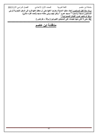 ‫عاصم‬ ‫ابن‬ ‫سلسلة‬‫العربية‬ ‫اللغة‬‫الصف‬‫األ‬‫ول‬‫األول‬ ‫الدراسي‬ ‫الفصل‬ ‫اإلعدادي‬2017
47
‫س‬7‫؟‬ ‫المسلمون‬ ‫فعل‬ ‫ماذا‬ :‫ج‬7‫أهل‬ ‫وهزموا‬ ‫المدينة‬ ‫دخلوا‬ :‫بنى‬ ‫ثم‬ ‫التجارية‬ ‫السفن‬ ‫فى‬ ‫فروا‬ ‫أهلها‬ ‫معظم‬ ‫أن‬ ‫حتى‬ ‫ها‬
)‫مانلى‬ ‫القره‬ ‫(أحمد‬ ‫مسجد‬ ‫مكانه‬ ‫وبنى‬ ‫تهدم‬ ‫ولكن‬ " ‫عمرو‬ ‫مسجد‬ " ‫وأسموه‬ ً‫ا‬‫مسجد‬ ‫المسلمون‬
‫س‬8‫؟‬ ‫الصحراوية‬ ‫القبائل‬ ‫عمرو‬ ‫هاجم‬ ‫لم‬ :
‫ج‬8‫برقة‬ ( ‫الكبيرتين‬ ‫المدينتين‬ ‫على‬ ‫هجمات‬ ‫منها‬ ‫تأتى‬ ‫ال‬ ‫حتى‬ :–) ‫طرابلس‬
=============================================================
‫عاصم‬ ‫ابن‬ ‫مناقشة‬
 