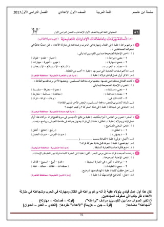 ‫عاصم‬ ‫ابن‬ ‫سلسلة‬‫العربية‬ ‫اللغة‬‫الصف‬‫األ‬‫ول‬‫األول‬ ‫الدراسي‬ ‫الفصل‬ ‫اإلعدادي‬2017
51
‫منازلة‬ ‫في‬ ‫وشجاعته‬ ‫الحرب‬ ‫في‬ ‫ومهارته‬ ‫القتال‬ ‫في‬ ‫براعته‬ ‫برغم‬ ‫أنه‬ ‫إذ‬ ‫عقبة‬ ‫يتواله‬ ‫قيادي‬ ‫عمل‬ ‫أول‬ ‫هذا‬ ‫كان‬
.‫المجاهدين‬ ‫صفوف‬ ‫في‬ ‫جنديا‬ ‫ظل‬ ‫األعداء‬
" ‫مرادف‬ :‫القوسين‬ ‫بين‬ ‫مما‬ ‫الصواب‬ ‫تخير‬ )‫أ‬‫(قوته‬ :"‫براعته‬–‫فصاحته‬–)‫مهارته‬
‫(قوة‬ :‫مضادها‬ "‫"شجاعته‬–‫جبن‬–‫(العادي‬ :‫مفردها‬ "‫"األعداء‬ )‫هزيمة‬–‫العدو‬–)‫العدوان‬
 