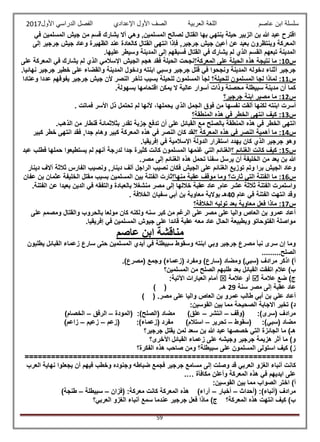 ‫عاصم‬ ‫ابن‬ ‫سلسلة‬‫العربية‬ ‫اللغة‬‫الصف‬‫األ‬‫ول‬‫األول‬ ‫الدراسي‬ ‫الفصل‬ ‫اإلعدادي‬2017
59
‫جيش‬ ‫من‬ ‫قسم‬ ‫يشارك‬ ‫أال‬ ‫وهي‬ ,‫المسلمين‬ ‫لصالح‬ ‫القتال‬ ‫بها‬ ‫ينتهي‬ ‫حيلة‬ ‫الزبير‬ ‫بن‬ ‫هللا‬ ‫عبد‬ ‫اقترح‬‫في‬ ‫المسلمين‬
‫إلى‬ ‫جرجير‬ ‫جيش‬ ‫وعاد‬ ‫الظهيرة‬ ‫عند‬ ‫كالعادة‬ ‫القتال‬ ‫انتهى‬ ‫فإذا‬ ,‫جرجير‬ ‫جيش‬ ‫أعين‬ ‫عن‬ ‫بعيد‬ ‫وينتظرون‬ ‫المعركة‬
.‫عليها‬ ‫وسيطر‬ ‫المدينة‬ ‫إلى‬ ‫فسبقهم‬ ‫القتال‬ ‫في‬ ‫يشارك‬ ‫لم‬ ‫الذي‬ ‫القسم‬ ‫تبعهم‬ ‫المدينة‬
‫س‬10‫المعركة؟‬ ‫على‬ ‫الحيلة‬ ‫هذه‬ ‫نتيجة‬ ‫ما‬ :‫اإلسال‬ ‫الجيش‬ ‫هجم‬ ‫فقد‬ ‫الحيلة‬ ‫نجحت‬‫على‬ ‫المعركة‬ ‫في‬ ‫يشارك‬ ‫لم‬ ‫الذي‬ ‫مي‬
.‫نهائيا‬ ‫جرجير‬ ‫خطير‬ ‫على‬ ‫والقضاء‬ ‫المدينة‬ ‫ودخول‬ ‫ابنته‬ ‫وسبي‬ ‫جرجير‬ ‫قتل‬ ‫في‬ ‫ونجحوا‬ ‫المدينة‬ ‫دخوله‬ ‫أثناء‬ ‫جرجير‬
‫س‬11‫للحيلة؟‬ ‫المسلمون‬ ‫لجا‬ ‫لماذا‬ :‫وعتادا‬ ‫عددا‬ ‫يفوقهم‬ ‫جرجير‬ ‫جيش‬ ‫ألن‬ ‫النصر‬ ‫تأخر‬ ‫بسبب‬ ‫للحيلة‬ ‫المسلمون‬ ‫لجأ‬
‫م‬ ‫سبيطلة‬ ‫مدينة‬ ‫أن‬ ‫كما‬.‫بسهولة‬ ‫اقتحامها‬ ‫يمكن‬ ‫ال‬ ‫عالية‬ ‫أسوار‬ ‫وذات‬ ‫حصنة‬
‫س‬12‫جرجير؟‬ ‫ابنة‬ ‫مصير‬ ‫ما‬ :
‫أسرت‬‫ابنته‬‫لكنها‬‫ألقت‬‫نفسها‬‫من‬‫فوق‬‫الجمل‬‫الذي‬،‫يحملها‬‫ألنها‬‫لم‬‫تحتمل‬‫ذل‬‫األسر‬‫فماتت‬.
‫س‬13‫المنطقة؟‬ ‫هذه‬ ‫في‬ ‫الخطر‬ ‫انتهى‬ ‫كيف‬ :
‫ب‬ ‫المنطقة‬ ‫هذه‬ ‫في‬ ‫الخطر‬ ‫انتهى‬‫الصلح‬‫مع‬‫القبائل‬‫على‬‫أن‬‫تدفع‬‫جزية‬‫ب‬ ‫تقدر‬‫ثالثمائة‬‫قنطار‬‫من‬‫الذهب‬.
‫س‬14‫؟‬ ‫المعركة‬ ‫هذه‬ ‫في‬ ‫النصر‬ ‫أهمية‬ ‫ما‬ :‫كبير‬ ‫خطر‬ ‫انتهى‬ ‫فقد‬ ,‫جدا‬ ‫وهام‬ ‫كبير‬ ‫المعركة‬ ‫هذه‬ ‫في‬ ‫النصر‬ ‫كان‬ ‫لقد‬
.‫إفريقيا‬ ‫في‬ ‫اإلسالمية‬ ‫الدولة‬ ‫استقرار‬ ‫يهدد‬ ‫كان‬ ‫الذي‬ ‫جرجير‬ ‫وهو‬
‫س‬15‫؟‬ ‫الغنائم‬ ‫كانت‬ ‫كيف‬ :‫ج‬ ‫كثيرة‬ ‫كانت‬ ‫المسلمون‬ ‫غنمها‬ ‫التي‬ ‫الغنائم‬‫عبد‬ ‫فطلب‬ ‫حملها‬ ‫يستطيعوا‬ ‫لم‬ ‫أنهم‬ ‫لدرجة‬ ‫دا‬
.‫مصر‬ ‫إلى‬ ‫الغنائم‬ ‫هذه‬ ‫تحمل‬ ‫سفنا‬ ‫يرسل‬ ‫أن‬ ‫الخليفة‬ ‫من‬ ‫يعد‬ ‫بن‬ ‫هللا‬
‫دينار‬ ‫آالف‬ ‫ثالثة‬ ‫الفارس‬ ‫ونصيب‬ ,‫دينار‬ ‫ألف‬ ‫الراجل‬ ‫نصيب‬ ‫فكان‬ ‫الجيش‬ ‫على‬ ‫الغنائم‬ ‫توزيع‬ ‫وتم‬ ‫برا‬ ‫الجيش‬ ‫وعاد‬
‫س‬16‫منها؟‬ ‫عقبة‬ ‫موقف‬ ‫وما‬ ‫ثارت؟‬ ‫التي‬ ‫الفتنة‬ ‫ما‬ :‫ال‬ ‫ثارت‬‫عفان‬ ‫بن‬ ‫عثمان‬ ‫الخليفة‬ ‫مقتل‬ ‫بسبب‬ ‫المسلمين‬ ‫بين‬ ‫فتنة‬
.‫الفتنة‬ ‫عن‬ ‫بعيدا‬ ‫الدين‬ ‫في‬ ‫والتفقه‬ ‫بالعبادة‬ ‫منشغال‬ ‫مصر‬ ‫إلى‬ ‫خاللها‬ ‫عقبة‬ ‫عاد‬ ,‫عام‬ ‫عشر‬ ‫ثالثة‬ ‫الفتنة‬ ‫واستمرت‬
‫عام‬ ‫في‬ ‫الفتنة‬ ‫انتهت‬ ‫وقد‬40. ‫الخالفة‬ ‫سفيان‬ ‫أبي‬ ‫بن‬ ‫معاوية‬ ‫بوالية‬ ‫هـ‬
‫س‬17‫الخال‬ ‫توليه‬ ‫بعد‬ ‫معاوية‬ ‫فعل‬ ‫ماذا‬ :‫فة؟‬
‫على‬ ‫ومصمم‬ ‫والقتال‬ ‫بالحروب‬ ‫مولعا‬ ‫كان‬ ‫ولكنه‬ ‫سنه‬ ‫كبر‬ ‫من‬ ‫الرغم‬ ‫على‬ ‫مصر‬ ‫على‬ ‫واليا‬ ‫العاص‬ ‫بن‬ ‫عمرو‬ ‫أعاد‬
.‫إفريقيا‬ ‫في‬ ‫المسلمين‬ ‫جيوش‬ ‫على‬ ‫قائدا‬ ‫عقبة‬ ‫معه‬ ‫عاد‬ ‫الحال‬ ‫وبطبيعة‬ ‫الفتوحاتو‬ ‫مواصلة‬
‫عاصم‬ ‫ابن‬ ‫مناقشة‬
‫الم‬ ‫أيدي‬ ‫في‬ ‫سبيطلة‬ ‫وسقوط‬ ‫ابنته‬ ‫وبي‬ ‫جرجير‬ ‫مصرع‬ ‫نبأ‬ ‫سرى‬ ‫إن‬ ‫وما‬‫يطلبون‬ ‫القبائل‬ ‫زعماء‬ ‫سارع‬ ‫حتى‬ ‫سلمين‬
.........‫الصلح‬
.)‫(مصرع‬ ‫وجمع‬ )‫(زعماء‬ ‫ومفرد‬ )‫(سارع‬ ‫ومضاد‬ )‫(سبي‬ ‫مرادف‬ ‫اذكر‬ )‫أ‬
‫المسلمين؟‬ ‫من‬ ‫الصلح‬ ‫طلبهم‬ ‫بعد‬ ‫القبائل‬ ‫اتفقت‬ ‫عالم‬ )‫ب‬
‫عالمة‬ ‫ضع‬ )‫ج‬‫عالمة‬ ‫أو‬:‫اآلتية‬ ‫العبارات‬ ‫أمام‬
‫سنة‬ ‫مصر‬ ‫إلى‬ ‫عقبة‬ ‫عاد‬29.‫هـ‬) (
) ( .‫مصر‬ ‫على‬ ‫واليا‬ ‫العاص‬ ‫بن‬ ‫عمرو‬ ‫طالب‬ ‫أبي‬ ‫بن‬ ‫علي‬ ‫أعاد‬
:‫القوسين‬ ‫بين‬ ‫مما‬ ‫الصحيحة‬ ‫االجابة‬ ‫تخير‬ )‫د‬
‫(وقف‬ :)‫(سرى‬ ‫مرادف‬–‫انتشر‬–)‫علق‬‫(المودة‬ :)‫(الصلح‬ ‫مضاد‬–‫الرفق‬–)‫الخصام‬
‫(سقوط‬ :)‫(سبي‬ ‫مضاد‬–‫تحرير‬–)‫استالم‬:)‫(زعماء‬ ‫مفرد‬‫(زعم‬–‫زعيم‬–)‫زاعم‬
‫جرجير؟‬ ‫يقتل‬ ‫لمن‬ ‫سعد‬ ‫بن‬ ‫هللا‬ ‫عبد‬ ‫خصصها‬ ‫التي‬ ‫الجائزة‬ ‫ما‬ )‫هـ‬
‫اآلخرى؟‬ ‫القبائل‬ ‫زعماء‬ ‫على‬ ‫وجيشه‬ ‫جرجير‬ ‫هزيمة‬ ‫أثر‬ ‫ما‬ )‫و‬
‫الفكرة؟‬ ‫هذه‬ ‫صاحب‬ ‫ومن‬ ‫سبيطلة؟‬ ‫على‬ ‫المسلمون‬ ‫استولى‬ ‫كيف‬ )‫ز‬
=============================================================
‫كا‬‫العرب‬ ‫نهاية‬ ‫يجعلوا‬ ‫أن‬ ‫فيهم‬ ‫وخطب‬ ‫وجنوده‬ ‫ضباطه‬ ‫فجمع‬ ‫جرجير‬ ‫مسامع‬ ‫إلى‬ ‫وصلت‬ ‫قد‬ ‫العربي‬ ‫الغزو‬ ‫أنباء‬ ‫نت‬
‫مكافأة‬ ‫وأعلن‬ ‫المعركة‬ ‫هذه‬ ‫في‬ ‫ايديهم‬ ‫على‬.…
:‫القوسين‬ ‫بين‬ ‫مما‬ ‫الصواب‬ ‫اختر‬ )‫أ‬
‫(أحداث‬ :)‫(أنباء‬ ‫مرادف‬–‫أخبار‬–‫(فزان‬ :‫معركة‬ ‫كانت‬ ‫المعركة‬ ‫هذه‬ )‫آراء‬–‫سبيطلة‬–‫طنجة‬)
‫العربي؟‬ ‫الغزو‬ ‫أنباء‬ ‫سمع‬ ‫عندما‬ ‫جرجير‬ ‫فعل‬ ‫ماذا‬ )‫ج‬ ‫المعركة؟‬ ‫هذه‬ ‫انتهت‬ ‫كيف‬ )‫ب‬
 