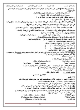 ‫عاصم‬ ‫ابن‬ ‫سلسلة‬‫العربية‬ ‫اللغة‬‫الصف‬‫األ‬‫ول‬‫األول‬ ‫الدراسي‬ ‫الفصل‬ ‫اإلعدادي‬2017
86
(‫على‬ ‫نظرات‬ ‫يرسل‬ ‫الروم‬ ‫عنها‬ ‫أجلى‬ ‫أن‬ ‫بعد‬ ‫المتوسط‬ ‫األبيض‬ ‫البحر‬ ‫شاطئ‬ ‫علي‬ ‫العربي‬ ‫الفاتح‬ ‫وقف‬ ‫يوم‬ ‫ذات‬ (
‫األمواج‬. ))
) ‫وقف‬ ( ‫ومضاد‬ ) ‫أجلى‬ ( ‫مرادف‬ ‫هات‬ ‫ـ‬ ‫أ‬. ) ‫شاطئ‬ ( ‫وجمع‬
‫؟‬ ‫السابقة‬ ‫الفقرة‬ ‫في‬ ‫العربي‬ ‫بالفاتح‬ ‫المراد‬ ‫من‬ ‫ـ‬ ‫ب‬
‫ج‬–‫؟‬ ‫الغرب‬ ‫ناحية‬ ‫من‬ ‫مصر‬ ‫تأمين‬ ‫العربي‬ ‫الفاتح‬ ‫استطاع‬ ‫كيف‬
2-( ‫موضوع‬ ‫من‬‫النجاح‬ ‫سبيل‬)
‫تحق‬ ‫إذا‬ ‫ويكبر،حتى‬ ‫ا،وينمو‬ً‫صغير‬ ‫يبدأ‬ ،‫الحياة‬ ‫قيد‬ ‫على‬ ‫بقى‬ ‫ما‬ ‫متجدد‬ ‫اإلنسان‬ ‫عند‬ ‫األمل‬ ‫إن‬ "‫رغب‬ ‫ق‬
. "‫الطموح‬ ‫تصنع‬ ‫التى‬ ‫هى‬ ‫المتتابعة‬ ‫اآلمال‬ ‫وهذه‬ ‫أشد‬ ‫بعزيمة‬ ‫أكبر‬ ‫أمل‬ ‫فى‬
:‫الفقرة‬ ‫من‬ ‫هات‬ ‫ـ‬ ‫أ‬.)‫جمعها(عزائم‬ ‫كلمة‬ .)‫(اليأس‬ ‫مضادها‬ ‫كلمة‬.‫متضادتين‬ ‫كلمتين‬
‫اإلنسان‬ ‫حياة‬ ‫فى‬ ‫الطموح‬ ‫أهمية‬ ‫ما‬ ‫ـ‬ ‫جـ‬ ‫؟‬ ‫اإلنسان‬ ‫لدى‬ ‫الطموح‬ ‫يصنع‬ ‫الذى‬ ‫ما‬ ‫ـ‬ ‫ب‬
‫ثالثا‬: ‫النصوص‬1-‫نص‬ ‫من‬) ‫والعمل‬ ‫العلم‬ ‫فضل‬ (
‫تلومهم‬ ‫غدوت‬ ‫إذا‬ ‫والخاملون‬‫تترنم‬ ‫أسماعهم‬ ‫في‬ ‫حسبوك‬
. )‫(الخاملون‬ ‫ومفرد‬ )‫(تترنم‬ ‫ومضاد‬ ) ‫غدوت‬ ( ‫مرادف‬ ‫هات‬ ) ‫أ‬
( ‫في‬ ‫الجمال‬ ‫اشرحى‬ )‫ب‬‫تترنم‬ ‫أسماعهم‬ ‫في‬ ‫حسبوك‬. ‫قبلها‬ ‫بما‬ ‫عالقتها‬ ‫وما‬ ‫؟‬ )
‫لصاحبه‬ ‫العلم‬ ‫يحقق‬ ‫ماذا‬ )‫ج‬‫؟‬ ‫النص‬ ‫خالل‬ ‫من‬
‫عالمة‬ ‫ضعى‬ )‫د‬(√)‫أو‬)×(: ‫اآلتية‬ ‫العبارات‬ ‫أمام‬
1-‫المتقدمة‬ ‫األمم‬ ‫يبنيان‬ ‫والعمل‬ ‫العلم‬()
2-. ‫حياتنا‬ ‫في‬ ً‫ا‬‫هام‬ ‫ليس‬ ‫العلم‬ ‫طلب‬()
‫النحو‬ ‫رابعا‬‫أجب‬ ‫ثم‬ ‫اآلتية‬ ‫الفقرة‬ ‫اقرأ‬ ::
(‫عالم‬‫بوحدانية‬ ‫تفيض‬ ‫التى‬ ‫باألسرار‬ ‫ملئ‬ ‫النمل‬‫هللا‬‫والن‬‫يغزو‬ ‫وهو‬ ‫الحشرات‬ ‫أصغر‬ ‫من‬ ‫مل‬‫البيئات‬‫متعاونون‬ ‫وأفراده‬
) ‫الشتاء‬ ‫في‬ ‫ليأكله‬ ‫الصيف‬ ‫في‬ ‫طعامه‬ ‫ادخر‬ ‫وقد‬
‫خط‬ ‫تحته‬ ‫ما‬ ‫اعربي‬ )‫أ‬
: ‫السابقة‬ ‫العبارة‬ ‫من‬ : ‫استخرجي‬ )‫ب‬
1-‫نوعه‬ ‫وبينى‬ ً‫ا‬‫خبر‬2-. ً‫ال‬‫معت‬ ‫وآخر‬ ً‫ا‬‫صحيح‬ ً‫ال‬‫فع‬
3-ً‫ال‬‫متص‬ ً‫ا‬‫ضمير‬4-. ً‫ال‬‫منفص‬ ً‫ا‬‫ضمير‬5-. ً‫ا‬‫الزم‬ ً‫ال‬‫فع‬
) ‫يلزم‬ ‫ما‬ ‫وغيرى‬ ‫المذكر‬ ‫لجمع‬ ‫الجملة‬ ‫اجعلى‬ ( . ‫بالجائزة‬ ‫فاز‬ ‫الذي‬ ‫الطالب‬ ‫هو‬ ‫هذا‬ )‫ج‬
‫الخط‬ ‫خامسا‬‫النسخ‬ ‫بخط‬ ‫ومرة‬ ‫الرقعة‬ ‫بخط‬ ‫مرة‬ ‫يلي‬ ‫ما‬ ‫اكتب‬
"‫فترضي‬ ‫ربك‬ ‫يعطيك‬ ‫ولسوف‬"
: ‫اإلمالء‬ ‫سادسا‬-. ‫عليك‬ ‫يملى‬ ‫ما‬ ‫اكتبى‬
‫السادس‬ ‫االختبار‬
‫أو‬‫التعبير‬ :‫ال‬
11-:‫اآلجبارى‬ ‫السؤال‬-‫لوالده‬ ‫الجراحية‬ ‫العملية‬ ‫نجاح‬ ‫علي‬ ‫فيها‬ ‫تهنئه‬ ‫صديقك‬ ‫إلي‬ ‫برقية‬ ‫اكتب‬.
2-‫اآلتيين‬ ‫الموضوعين‬ ‫من‬ ‫واحد‬ ‫فى‬ ْ‫اكتب‬ : ‫االختيارى‬ ‫السؤال‬.
(1)‫واالنتماء‬ ‫الحب‬ ‫على‬ ‫تدل‬ ‫الوطن‬ ‫ممتلكات‬ ‫على‬ ‫المحافظة‬0
(2)-‫به‬ ‫يتحلي‬ ‫أن‬ ‫يجب‬ ‫جميلة‬ ‫صفة‬ ‫األمانة‬. ‫حياتنا‬ ‫في‬ ‫قصوى‬ ‫أهمية‬ ‫من‬ ‫لها‬ ‫لما‬ ‫انسان‬ ‫كل‬ ‫ا‬
: ‫القراءة‬ ‫ثانيا‬-‫س‬1: ‫نافع‬ ‫بن‬ ‫عقبة‬ ‫قصة‬ ‫من‬ :-) ‫اجبارى‬ ( ‫السؤال‬ ‫هذا‬ ‫عن‬ ‫أجب‬
‫الطاعة‬ ‫تقديم‬ ‫يرى‬ ‫اآلخر‬ ‫وبعضها‬ ‫المسلمين‬ ‫مدافعة‬ ‫يرى‬ ‫بعضها‬ ‫نفسها‬ ‫على‬ ‫منشقة‬ ‫القبائل‬ ‫((كانت‬)).
:‫القوسين‬ ‫بين‬ ‫مما‬ ‫الصحيحة‬ ‫اإلجابة‬ ‫تخير‬ )‫أ‬
‫معنى‬‫(معتزة‬ :"‫"منشقة‬–‫معترفة‬–‫مختلفة‬-) ‫متحدة‬
‫(معاهدة‬ :"‫"مدافعة‬ ‫مضاد‬–‫مسالمة‬–‫مقاومة‬-) ‫محاربة‬
‫(ودان‬ :‫في‬ ‫ذلك‬ ‫كان‬–‫لواتة‬–‫فزان‬–) ‫سبيطلة‬
 