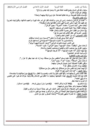 ‫عاصم‬ ‫ابن‬ ‫سلسلة‬‫العربية‬ ‫اللغة‬‫الصف‬‫األ‬‫ول‬‫األول‬ ‫الدراسي‬ ‫الفصل‬ ‫اإلعدادي‬2017
92
‫إ‬ ‫في‬ ‫رأيك‬ ‫ب)ما‬‫وارتاح؟‬ ‫جلس‬ ‫إليه‬ ‫وصل‬ ‫إذا‬ ‫حتى‬ ‫هدفا‬ ‫لنفسه‬ ‫يضع‬ ‫نسان‬
‫األمل؟‬ ‫فوائد‬ ‫عن‬ ‫ج)تكلم‬
‫ولماذا؟‬ ‫بينهما؟‬ ‫فرقا‬ ‫ترين‬ ‫هل‬ ‫طماعة؛‬ ‫طالبة‬ ‫ورندة‬ ،‫طموحة‬ ‫طالبة‬ ‫د)أسماء‬
)‫ب‬-2)‫(الحرية‬ ‫)من‬
-!‫شعري‬ ‫وأقول:ليت‬ ،‫لشأنها‬ ‫وأعجب‬ ،‫الهرة‬ ‫هذه‬ ‫أمر‬ ‫في‬ ‫أفكر‬ ‫وأنشأت‬ ،‫يدي‬ ‫إلى‬ ‫رأسي‬ ‫وأسلمت‬ ‫فراشي‬ ‫إلى‬ ‫"عدت‬
."‫بلقياها‬ ‫وتفرح‬ ‫لفقدانها‬ ‫تحزن‬ ‫فهي‬ ‫الحرية‬ ‫معنى‬ ‫الهرة‬ ‫هذه‬ ‫تفهم‬ ‫هل‬
."‫"فراش‬ ‫جمع‬ ،"‫"الحرية‬ ‫مضاد‬ ،"‫شعري‬ ‫"ليت‬ ‫معنى‬ ‫أ)هات‬
.‫اذكريها‬ ،‫حريتها‬ ‫إلى‬ ‫لتصل‬ ‫عديدة‬ ‫سبال‬ ‫القطة‬ ‫ب)بذلت‬
‫عقله؟‬ ‫وكمال‬ ‫الكاتب‬ ‫بصيرة‬ ‫على‬ ‫الفقرة‬ ‫من‬ ‫استدل‬ )‫ج‬
‫هو؟‬ ‫صورها‬ ‫كما‬ ‫الكاتب‬ ‫عقل‬ ‫في‬ ‫الحرية‬ ‫د)صور‬
‫ثا‬:‫النصوص‬ :‫لثا‬)‫أ‬-."‫والعمل‬ ‫العلم‬ ‫"فضل‬ ‫من‬
-‫يـتـظـلم‬ ‫أيـامـه‬ ‫مـن‬ ‫ابتغى***وسـواه‬ ‫ما‬ ‫فيدرك‬ ‫يسعى‬ ‫العال‬ ‫"وأخو‬
‫تترنم‬ ‫أسماعهم‬ ‫في‬ ‫تـلـومهم***حسبوك‬ ‫غـدوت‬ ‫إذا‬ ‫والـخـامـلـون‬
*‫الوغـى‬ ‫كأموات‬ ‫أحـياء‬ ‫الناس‬ ‫فـي‬."‫يؤلم‬ ‫ال‬ ‫فـيهم‬ ‫األسـنـة‬ ‫**وخـز‬
."‫"األسنة‬ ‫مفرد‬ ،"‫"الوغى‬ ‫جمع‬ ،"‫"تلومهم‬ ‫مضاد‬ ،"‫"يتظلم‬ ‫معنى‬ ‫هات‬ )‫أ‬
.‫والدعة‬ ‫الخمول‬ ‫وصاحب‬ ‫والطموح‬ ‫األمل‬ ‫صاحب‬ ‫بين‬ ‫الفرق‬ ‫ب)بين‬
‫تلومهم"؟‬ ‫خرجت‬ ‫"إذا‬ ،"‫تلومهم‬ ‫غدوت‬ ‫"إذا‬ ‫أجمل‬ ‫أيهما‬ )‫ج‬
‫الخاملين؟‬ ‫الشاعر‬ ‫شبه‬ ‫بم‬ )‫د‬
)‫ب‬-)‫األخالق‬ ‫مكارم‬ ‫(من‬
-."...‫عزا‬ ‫إال‬ ‫بعفو‬ ‫عبدا‬ ‫هللا‬ ‫زاد‬ ‫وما‬ ،‫صدقة‬ ‫من‬ ‫مال‬ ‫وسلم:"مانقص‬ ‫عليه‬ ‫هللا‬ ‫صلى‬ ‫هللا‬ ‫رسول‬ ‫قال‬
."‫"مال‬ ‫جمع‬ ،"‫"عزا‬ ‫مضاد‬ ،"‫"صدقة‬ ‫معنى‬ ‫هات‬ )‫أ‬
.‫بينهما‬ ،‫كريمان‬ ‫نبويان‬ ‫أدبان‬ ‫الحديثية‬ ‫الفقرة‬ ‫ب)في‬
‫عزا؟‬ ‫بالعفو‬ ‫اإلنسان‬ ‫يزداد‬ ‫ج)كيف‬
‫ين‬ ‫(ما‬ ،)‫صدقة‬ ‫من‬ ‫مال‬ ‫نقص‬ ‫(ما‬ ‫أجمل‬ ‫أيهما‬ )‫د‬‫صدقة)؟‬ ‫من‬ ‫مال‬ ‫قص‬
:‫النحو‬ :‫رابعا‬-‫الدين‬ ‫شاد‬ ‫"(ما‬‫أحد‬)‫غلبه‬ ‫إال‬
‫وال‬ ،‫تفطر‬ ‫وال‬ ‫وتصوم‬ ،‫تنام‬ ‫وال‬ ‫الليل‬ ‫تقوم‬ ‫رأتها‬ ‫لما‬ ‫لزميلتها‬ ‫سلمى‬ ‫قالت‬ ‫هكذا‬‫تضحك‬،‫بابتسامة‬ ‫وال‬ ‫زميالتها‬ ‫مع‬
‫الحديث‬ ‫ذلك‬ ‫لها‬ ‫قالت‬‫الشريف‬‫جزاك‬ ،‫ولينا‬ ‫رفقا‬ ‫اإلسالم‬ ‫نبي‬ ‫أعظم‬ ‫ما‬ :‫زميلتها‬ ‫فأجابتها‬ ،‫عينه‬‫تعليمي‬ ‫على‬ ‫خيرا‬ ‫هللا‬
‫لم‬ ‫ما‬‫أكن‬."‫أعلمه‬
.‫خط‬ ‫تحته‬ ‫ما‬ ‫أعرب‬ )‫أ‬
:‫استخرج‬ )‫ب‬1‫الزما‬ ‫)فعال‬‫فاعله‬ ‫واذكر‬2.‫نوعه‬ ‫وبيني‬ ‫بارزا‬ ‫)ضميرا‬3.‫مستترا‬ ‫)ضميرا‬
4.‫نوعيهما‬ ‫وبني‬ ‫معتال‬ ‫وآخر‬ ‫صحيحا‬ ‫)فعال‬
‫اسمية‬ ‫جملة‬ ‫خبر‬ ‫إلى‬ ‫المفرد‬ ‫الخبر‬ ‫حول‬ )‫زاهرة‬ ‫الحديقة‬ ‫في‬ ‫(الشجرة‬ )‫ج‬.‫فعلية‬ ‫وأخرى‬ ‫مرة‬
.‫يلزم‬ ‫ما‬ ‫تغيير‬ ‫مع‬ ‫جمعا‬ ‫وأخرى‬ ‫مرة‬ ‫مثنى‬ ‫إلى‬ ‫الجملة‬ ‫اجعل‬ )‫والديها‬ ‫تطيع‬ ‫(الفتاة‬ )‫د‬
:‫الخط‬ :‫خامسا‬-.‫الدهر‬ ‫من‬ ‫أجل‬ ‫الصغرى‬ ‫لكبارها***وهمته‬ ‫منتهى‬ ‫ال‬ ‫همم‬ ‫له‬
.‫سادسا:اإلمالء‬
 