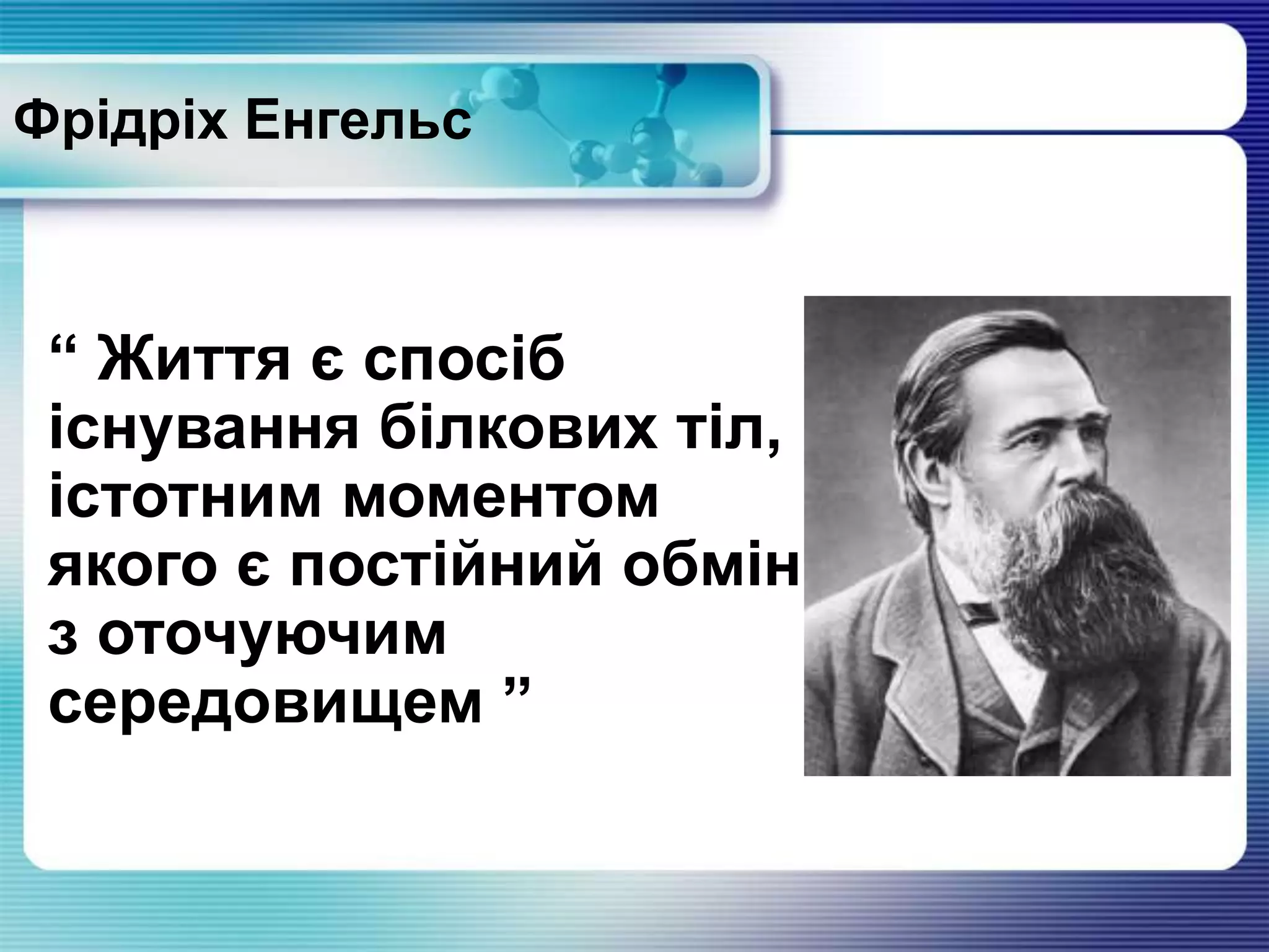 “ Життя є спосіб
існування білкових тіл,
істотним моментом
якого є постійний обмін
з оточуючим
середовищем ”
Фрідріх Енгельс
 