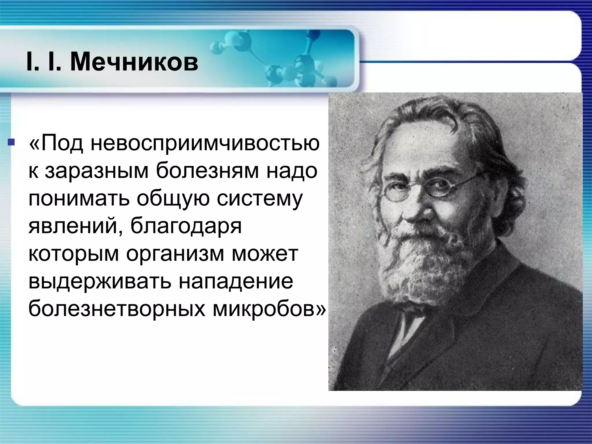 І. І. Мечников
 «Под невосприимчивостью
к заразным болезням надо
понимать общую систему
явлений, благодаря
которым организм может
выдерживать нападение
болезнетворных микробов»
 