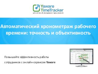 Автоматический хронометраж рабочего
времени: точность и объективность
Повышайте эффективность работы
сотрудников с онлайн-сервисом Yaware
 