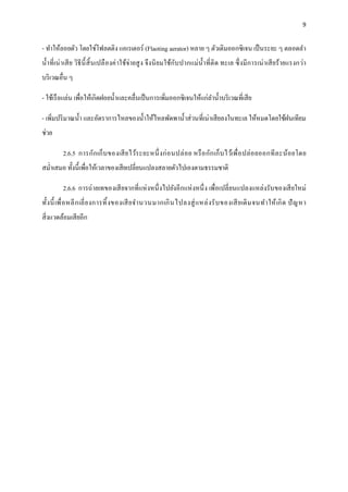 9
- ทาให้ลอยตัว โดยใช์โฟลตติง แอเรเตอร์ (Flaoting aerator) หลาย ๆ ตัวเติมออกซิเจน เป็นระยะ ๆ ตลอดลา
น้าที่เน่าเสีย วิธีนี้สิ้นเปลืองค่าใช้จ่ายสูง จึงนิยมใช้กับปากแม่น้าที่ติด ทะเล ซึ่งมีการเน่าเสียร้ายแรงกว่า
บริเวณอื่น ๆ
- ใช้เรือแล่น เพื่อให้เกิดฝอยน้าและคลื่นเป็นการเพิ่มออกซิเจนให้แก่ลาน้าบริเวณที่เสีย
- เพิ่มปริมาณน้า และอัตราการไหลของน้าให้ไหลพัดพาน้าส่วนที่เน่าเสียลงในทะเล ให้หมดโดยใช้ฝนเทียม
ช่วย
2.6.5 การกักเก็บของเสียไว้ระยะหนึ่งก่อนปล่อย หรือกักเก็บไว้เพื่อปล่อยออกทีละน้อยโดย
สม่าเสมอ ทั้งนี้เพื่อให้เวลาของเสียเปลี่ยนแปลงสลายตัวไปเองตามธรรมชาติ
2.6.6 การถ่ายเทของเสียจากที่แห่งหนึ่งไปยังอีกแห่งหนึ่ง เพื่อเปลี่ยนแปลงแหล่งรับของเสียใหม่
ทั้งนี้เพื่อหลีกเลี่ยงการทิ้งของเสียจานวนมากเกินไปลงสู่แหล่งรับของเสียเดิมจนทาให้เกิด ปัญหา
สิ่งแวดล้อมเสียอีก
 