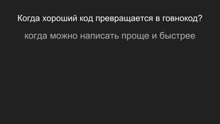 Когда хороший код превращается в говнокод?
когда можно написать проще и быстрее
 