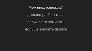 Чем плох говнокод?
дольше разбираться
сложнее отлаживать
дольше вносить правки
 