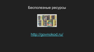 Бесполезные ресурсы
http://govnokod.ru/
 