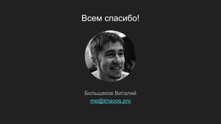 Всем спасибо!
Большаков Виталий
me@khaoos.pro
 