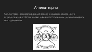 Антипаттерны
Антипаттерн - распространенный подход к решению класса часто
встречающихся проблем, являющийся неэффективным, рискованным или
непродуктивным.
 