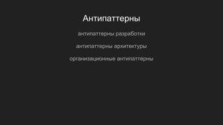 Антипаттерны
антипаттерны разработки
антипаттерны архитектуры
организационные антипаттерны
 