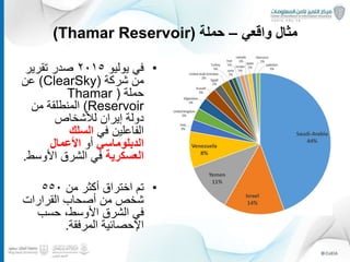 ‫واقعي‬ ‫مثال‬–‫حملة‬(Thamar Reservoir)
•‫يوليو‬ ‫في‬٢٠١٥‫تقرير‬ ‫صدر‬
‫شركة‬ ‫من‬(ClearSky)‫عن‬
‫حملة‬(Thamar
Reservoir)‫من‬ ‫المنطلقة‬
‫لألشخاص‬ ‫إيران‬ ‫دولة‬
‫في‬ ‫الفاعلين‬‫السلك‬
‫الدبلوماسي‬‫أو‬‫األعمال‬
‫العسكرية‬‫األوس‬ ‫الشرق‬ ‫في‬‫ط‬.
•‫من‬ ‫أكثر‬ ‫اختراق‬ ‫تم‬٥٥٠
‫القرارات‬ ‫أصحاب‬ ‫من‬ ‫شخص‬
‫حسب‬ ،‫األوسط‬ ‫الشرق‬ ‫في‬
‫المرفقة‬ ‫اإلحصائية‬.
15
 
