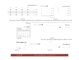 ‫عواد‬ ‫محمد‬ ‫أ.وائل‬ :‫اعداد‬-‫فلسطين‬ ‫بوليتكنك‬ ‫جامعة‬-2016‫الصفحة‬11
‫التصميم‬ ‫خالل‬‫المعاينة‬ ‫خالل‬
8-‫التاريخ‬‫المستخدم‬ ‫بدء‬ ‫فعند‬ ،‫معين‬ ‫تاريخ‬ ‫على‬ ‫للحصول‬ ‫يستخدم‬ ‫االسئلة‬ ‫من‬ ‫النمط‬ ‫هذا‬ :‫بإدخال‬‫االس‬ ‫على‬ ‫ردوده‬‫يظهر‬ ‫النموذج‬ ‫في‬ ‫ئلة‬.‫القيمة‬ ‫اختيار‬ ‫من‬ ‫تمكنه‬ ‫رزنامة‬
‫التصميم‬ ‫خالل‬‫المعاينة‬ ‫خالل‬
9-‫الوقت‬:.‫زمنية‬ ‫فترة‬ ‫او‬ ،‫معين‬ ‫وقت‬ ‫على‬ ‫للحصول‬ ‫يستخدم‬ ‫االسئلة‬ ‫من‬ ‫النمط‬ ‫هذا‬
‫التصميم‬ ‫خالل‬‫المعاينة‬ ‫خالل‬
 