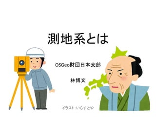 測地系とは
OSGeo財団日本支部
林博文
イラスト：いらすとや
 