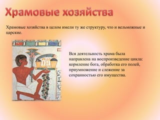 Храмовые хозяйства в целом имели ту же структуру, что и вельможные и
царские.
Вся деятельность храма была
направлена на воспроизведение цикла:
кормление бога, обработка его полей,
приумножение и слежение за
сохранностью его имущества.
 