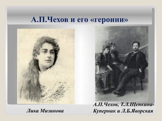 А.П.Чехов и его «героини»
Лика Мизинова
А.П.Чехов, Т.Л.Щепкина-
Куперник и Л.Б.Яворская
 