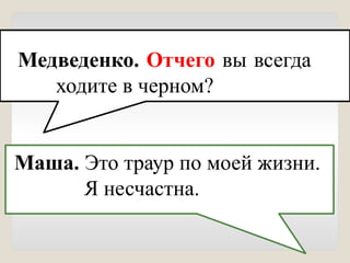 Медведенко. Отчего вы всегда
ходите в черном?
Маша. Это траур по моей жизни.
Я несчастна.
 