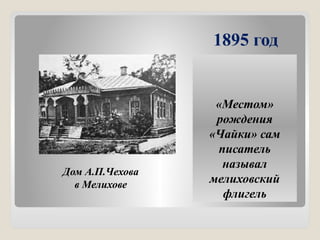 1895 год
«Местом»
рождения
«Чайки» сам
писатель
называл
мелиховский
флигель
Дом А.П.Чехова
в Мелихове
 