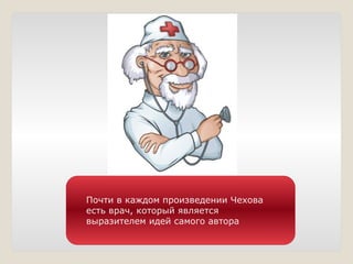 Почти в каждом произведении Чехова
есть врач, который является
выразителем идей самого автора
 