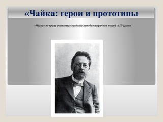 «Чайка: герои и прототипы
«Чайка» по праву считается наиболее автобиографичной пьесой А.П.Чехова
 