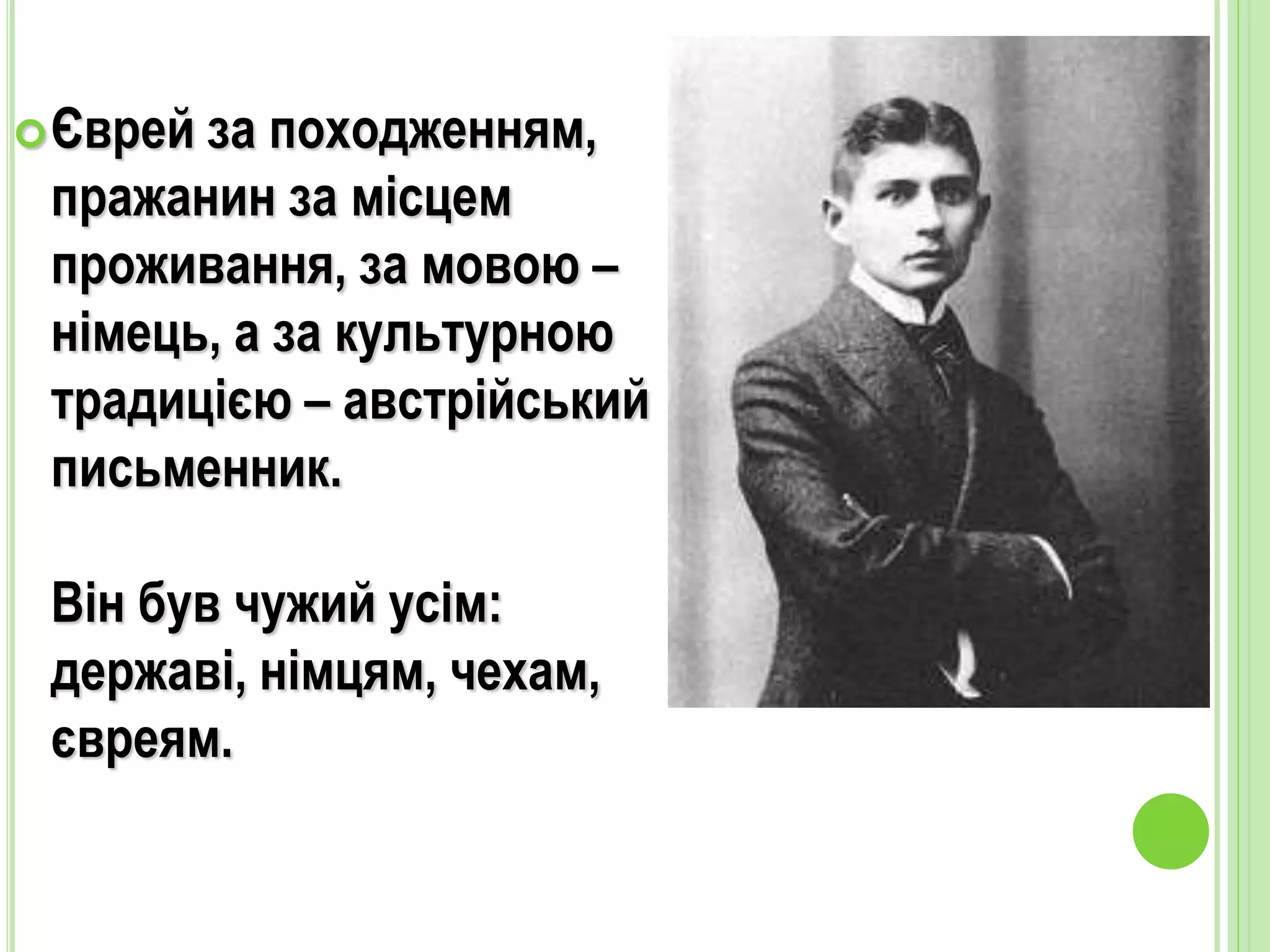 Єврей за походженням,
пражанин за місцем
проживання, за мовою –
німець, а за культурною
традицією – австрійський
письменник.
Він був чужий усім:
державі, німцям, чехам,
євреям.
 