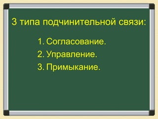 3 типа подчинительной связи:
1. Согласование.
2. Управление.
3. Примыкание.
 