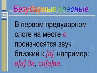 В первом предударном
слоге на месте о
произносятся звук
близкий к [а], например:
в[а] да, сл[а]ва.
 