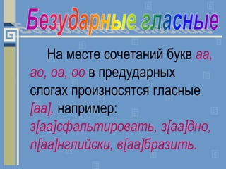 На месте сочетаний букв аа,
ао, оа, оо в предударных
слогах произносятся гласные
[аа], например:
з[аа]сфальтировать, з[аа]...