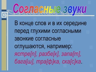 В конце слов и в их середине
перед глухими согласными
звонкие согласные
оглушаются, например:
ястре[п], разбе[к], запа[т],...