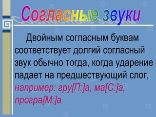 Двойным согласным буквам
соответствует долгий согласный
звук обычно тогда, когда ударение
падает на предшествующий слог,
н...