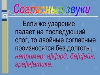 Если же ударение
падает на последующий
слог, то двойные согласные
произносятся без долготы,
например: а[к]орд, ба[с]ейн,
г...