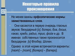 Некоторые правила
произношения
• Не менее важны орфоэпические нормы
заимствованных слов.
• Они касаются в первую очередь г...