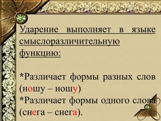 Ударение выполняет в языке
смыслоразличительную
функцию:
*Различает формы разных слов
(ношу – ношу)
*Различает формы одног...