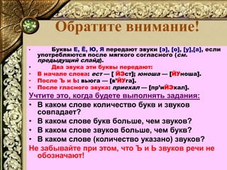 Обратите внимание!
• Буквы Е, Ё, Ю, Я передают звуки [э], [о], [у],[а], если
употребляются после мягкого согласного (см.
п...