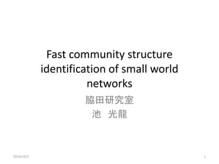Fast community structure
identification of small world
networks
脇田研究室
池 光龍
12016/10/2
 