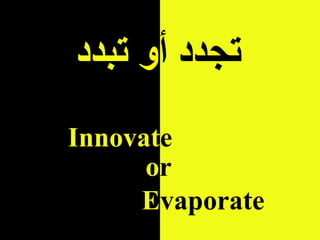 Prof.Dr.S.Hawary
Innovate
or
Evaporate
‫أ‬ ‫تجدد‬‫و‬‫تبدد‬
 