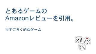 とあるゲームの
Amazonレビューを引用。
※すごろく的なゲーム
 