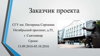 Заказчик проекта
СГУ им. Питирима Сорокина
Октябрьский проспект, д.55,
г. Сыктывкар
Сроки:
13.09.2016-05.10.2016
 