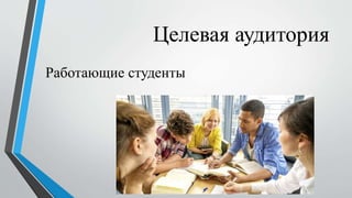 Целевая аудитория
Работающие студенты
 