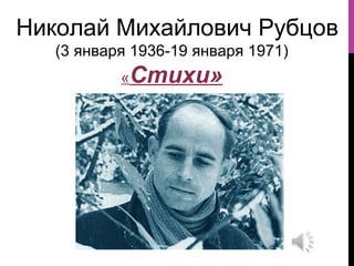 Николай Михайлович Рубцов
(3 января 1936-19 января 1971)
«Стихи»
 