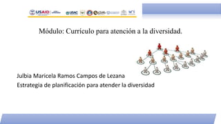 Módulo: Currículo para atención a la diversidad.
Julbia Maricela Ramos Campos de Lezana
Estrategia de planificación para atender la diversidad
 