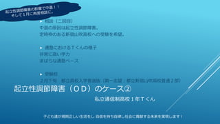 起立性調節障害（ＯＤ）のケース②
私立通信制高校１年Ｔくん
 相談（二回目）
中退の原因は起立性調節障害。
定時枠のある新宿山吹高校への受験を希望。
 通塾におけるＴくんの様子
非常に高い学力
まばらな通塾ペース
 受験校
２月下旬 都立高校入学者選抜（第一志望：都立新宿山吹高校普通２部）
子ども達が規則正しい生活をし 自信を持ち自律し社会に貢献する未来を実現します！
 