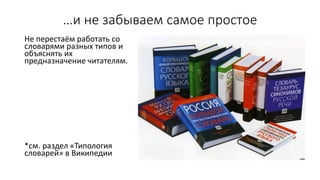 …и не забываем самое простое
Не перестаём работать со
словарями разных типов и
объяснять их
предназначение читателям.
*см. раздел «Типология
словарей» в Википедии
 